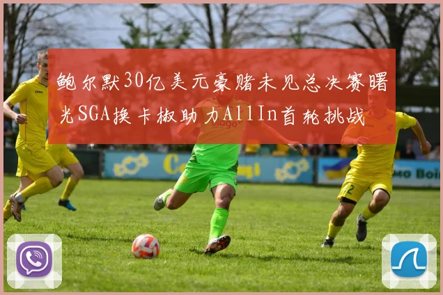 鲍尔默30亿美元豪赌未见总决赛曙光SGA换卡椒助力AllIn首轮挑战
