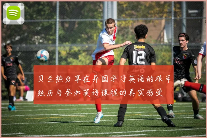 贝兰热分享在异国学习英语的艰辛经历与参加英语课程的真实感受
