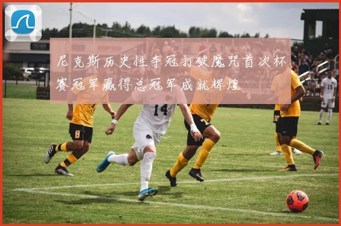 尼克斯历史性夺冠打破魔咒首次杯赛冠军赢得总冠军成就辉煌
