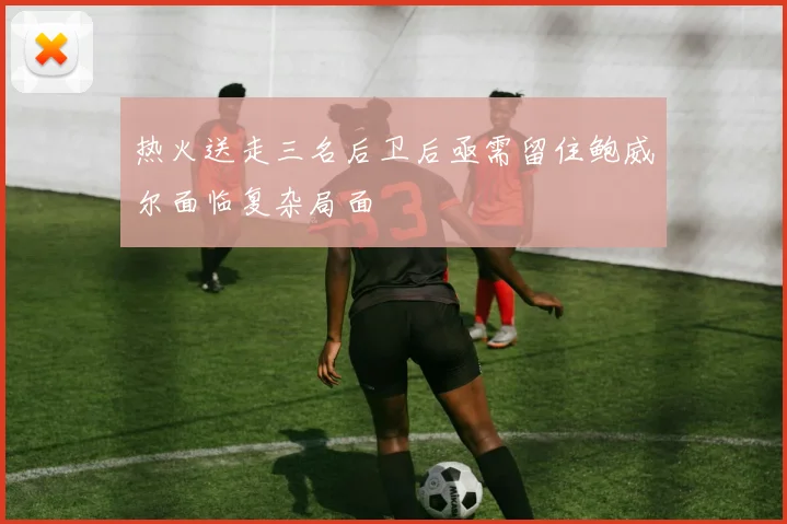 热火送走三名后卫后亟需留住鲍威尔面临复杂局面